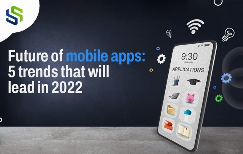 future of mobile apps: 5 trends that will lead in 2022