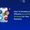 How To Develop an Effective Social Media Strategy For Your Business