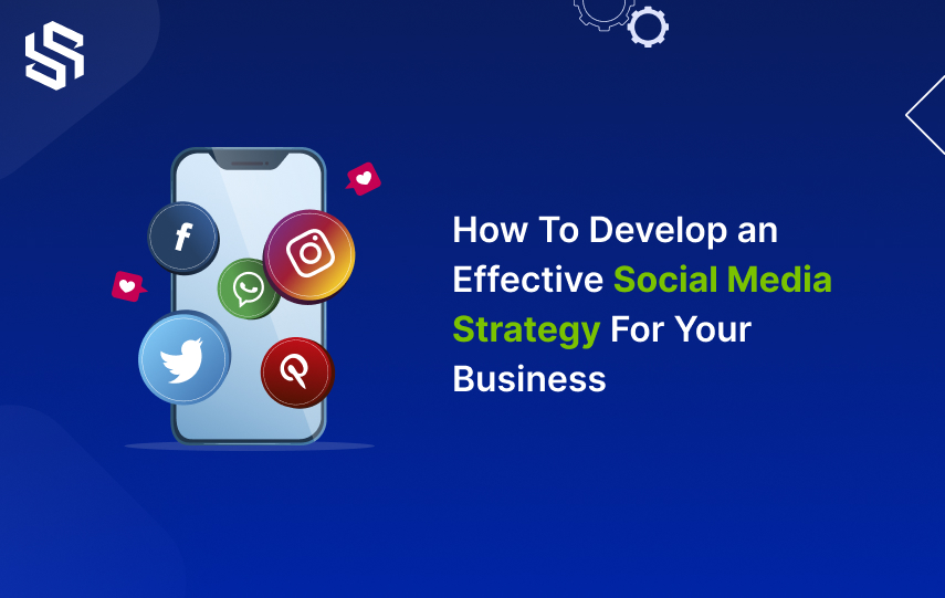 How To Develop an Effective Social Media Strategy For Your Business